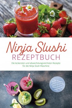 ebook: Ninja Slushi Rezeptbuch: Die leckersten und abwechslungsreichsten Rezepte für die Ninja Slush Maschi