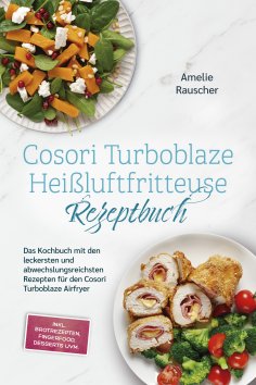 eBook: Cosori Turboblaze Heißluftfritteuse Rezeptbuch: Das Kochbuch mit den leckersten und abwechslungsreic