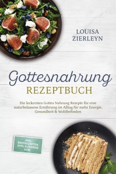 ebook: Gottesnahrung Rezeptbuch: Die leckersten Gottes Nahrung Rezepte für eine naturbelassene Ernährung im
