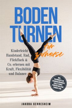 ebook: Bodenturnen für zuhause: Kinderleicht Handstand, Rad, Flickflack & Co. erlernen mit Kraft, Flexibili