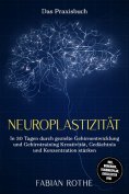 ebook: Neuroplastizität – Das Praxisbuch: In 30 Tagen durch gezielte Gehirnentwicklung und Gehirntraining K