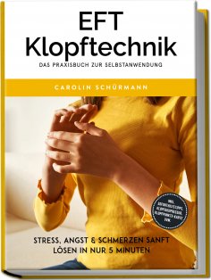 eBook: EFT Klopftechnik – Das Praxisbuch zur Selbstanwendung: Stress, Angst & Schmerzen sanft lösen in nur 