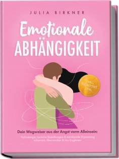 eBook: Emotionale Abhängigkeit - Dein Wegweiser aus der Angst vorm Alleinsein: Verlustangst, toxische Bezie