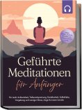 eBook: Geführte Meditationen für Anfänger: Für mehr Achtsamkeit, Tiefenentspannung, Dankbarkeit, Selbstlieb