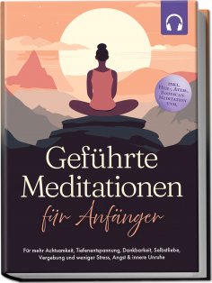 ebook: Geführte Meditationen für Anfänger: Für mehr Achtsamkeit, Tiefenentspannung, Dankbarkeit, Selbstlieb
