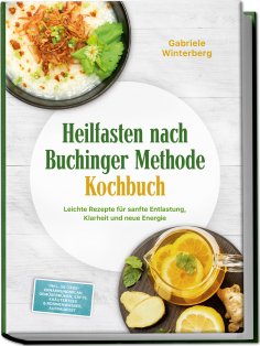 eBook: Heilfasten nach Buchinger Methode Kochbuch: Leichte Rezepte für sanfte Entlastung, Klarheit und neue