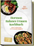 eBook: Hormon Balance Frauen Kochbuch: Leckere & einfache Rezepte für Ihr hormonelles Gleichgewicht – inkl.