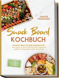 eBook: Snack Board Kochbuch: Kreative Ideen für jede Gelegenheit – von Käse- & Wurst-Boards bis veganen, sü