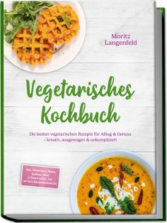 ebook: Vegetarisches Kochbuch: Die besten vegetarischen Rezepte für Alltag & Genuss – kreativ, ausgewogen &