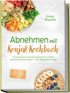 eBook: Abnehmen mit Konjak Kochbuch: Die leckersten Low-Carb-Rezepte für schnellen Fettverlust ohne Hungern