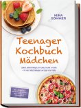 ebook: Teenager Kochbuch Mädchen: Leckere, einfache Rezepte für Schule, Freunde & Familie – für mehr Selbst