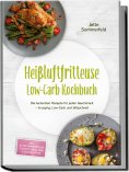 eBook: Heißluftfritteuse Low-Carb Kochbuch: Die leckersten Rezepte für jeden Geschmack – knusprig, Low-Carb