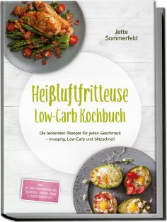 eBook: Heißluftfritteuse Low-Carb Kochbuch: Die leckersten Rezepte für jeden Geschmack – knusprig, Low-Carb