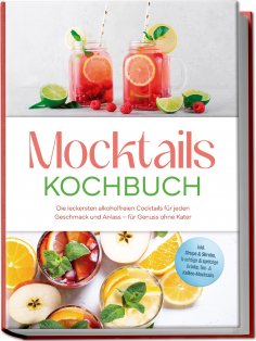 ebook: Mocktails Kochbuch: Die leckersten alkoholfreien Cocktails für jeden Geschmack und Anlass – für Genu