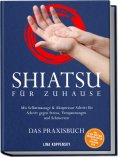 eBook: Shiatsu für zuhause – Das Praxisbuch: Mit Selbstmassage & Akupressur Schritt für Schritt gegen Stres