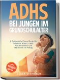 eBook: ADHS bei Jungen im Grundschulalter: 9 Soforthilfe-Eltern-Tools für bessere Noten, mehr Konzentration