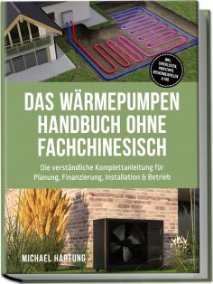 eBook: Das Wärmepumpen Handbuch ohne Fachchinesisch: Die verständliche Komplettanleitung für Planung, Finan