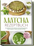 eBook: Matcha Rezeptbuch: Das Kochbuch mit den leckersten und abwechslungsreichsten Matcha Rezepten für jed