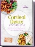 ebook: Cortisol Detox Kochbuch: Die leckersten Cortisol Detox Rezepte für effektiven Stressabbau, natürlich