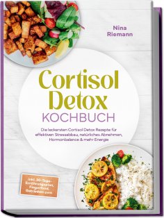 ebook: Cortisol Detox Kochbuch: Die leckersten Cortisol Detox Rezepte für effektiven Stressabbau, natürlich