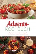 eBook: Advents Kochbuch: Die leckersten Rezepte für eine stimmungsvolle Vorweihnachtszeit – für jeden Gesch