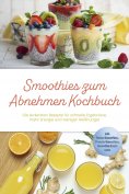 eBook: Smoothies zum Abnehmen Kochbuch: Die leckersten Rezepte für schnelle Ergebnisse, mehr Energie und we