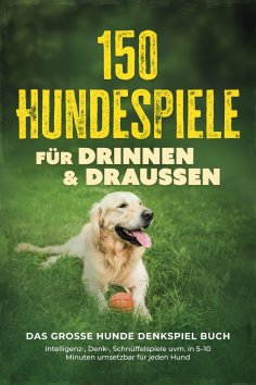eBook: 150 Hundespiele für drinnen & draußen - Das große Hunde Denkspiel Buch: Intelligenz-, Denk-, Schnüff