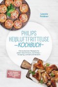 eBook: Philips Heißluftfritteuse Kochbuch: Die leckersten Rezepte für jeden Geschmack und Anlass – knusprig