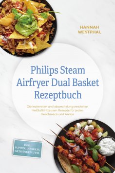 eBook: Philips Steam Airfryer Dual Basket Rezeptbuch: Die leckersten und abwechslungsreichsten Heißluftfrit