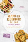 eBook: Rezepte für Kleinkinder ab 1 Jahr - schnell & einfach: Die leckersten Kleinkinder Rezepte für eine g