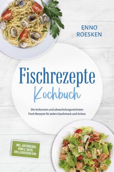 eBook: Fischrezepte Kochbuch: Die leckersten und abwechslungsreichsten Fisch Rezepte für jeden Geschmack un