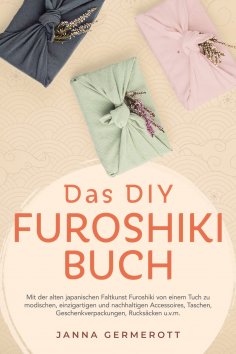 eBook: Das DIY Furoshiki Buch: Mit der alten japanischen Faltkunst Furoshiki von einem Tuch zu modischen, e
