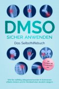 eBook: DMSO sicher anwenden - Das Selbsthilfebuch: Wie Sie vielfältig Alltagsbeschwerden & Schmerzen effekt