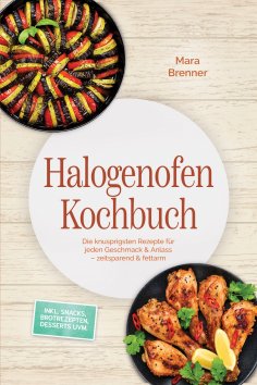 eBook: Halogenofen Kochbuch: Die knusprigsten Rezepte für jeden Geschmack & Anlass – zeitsparend & fettarm 
