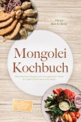 eBook: Mongolei Kochbuch: Die leckersten Rezepte der mongolischen Küche für jeden Geschmack und Anlass - in