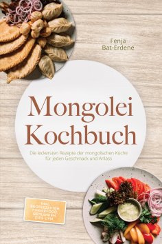 eBook: Mongolei Kochbuch: Die leckersten Rezepte der mongolischen Küche für jeden Geschmack und Anlass - in