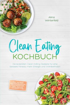 eBook: Clean Eating Kochbuch: Die leckersten Clean-Eating-Rezepte für eine bessere Fitness, mehr Energie un