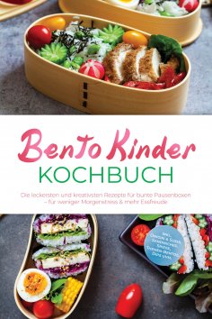 ebook: Bento Kinder Kochbuch: Die leckersten und kreativsten Rezepte für bunte Pausenboxen – für weniger Mo