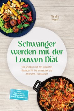 ebook: Schwanger werden mit der Louwen Diät: Das Kochbuch mit den leckersten Rezepten für Hormonbalance und