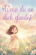 eBook: Wenn du an dich glaubst: Ein wundervolles Kinderbuch mit inspirierenden Geschichten über Mut, innere