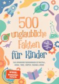 eBook: 500 unglaubliche Fakten für Kinder: Das spannende Wissensbuch zu Weltall, Dinos, Tiere, Körper, Tech