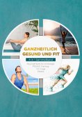 eBook: Ganzheitlich gesund und fit - 4 in 1 Sammelband