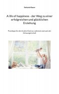 ebook: A life of happiness - der Weg zu einer erfolgreichen und glücklichen Erziehung