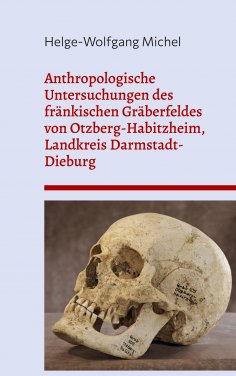 eBook: Anthropologische Untersuchungen des fränkischen Gräberfeldes von Otzberg-Habitzheim, Landkreis Darms