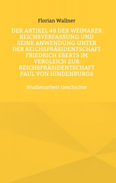 eBook: Der Artikel 48 der Weimarer Reichsverfassung und seine Anwendung unter der Reichspräsidentschaft Fri