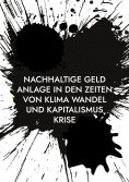 ebook: Nachhaltige Geld Anlage in den Zeiten von Klima Wandel und Kapitalismus Krise