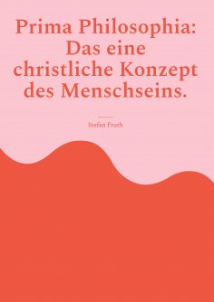 eBook: Prima Philosophia: Das eine christliche Konzept des Menschseins.