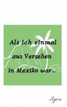 eBook: Als ich einmal aus versehen in Mexiko war