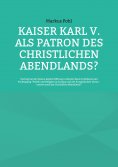 ebook: Kaiser Karl V. als Patron des christlichen Abendlands?