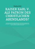 eBook: Kaiser Karl V. als Patron des christlichen Abendlands?